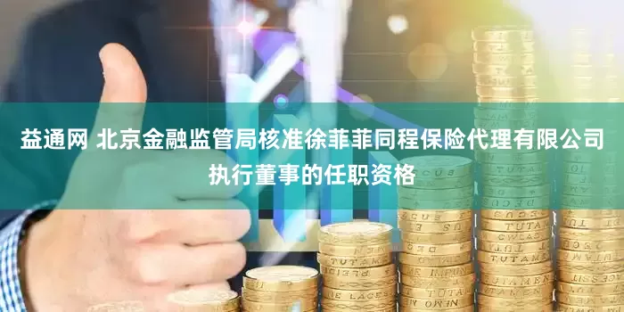 益通网 北京金融监管局核准徐菲菲同程保险代理有限公司执行董事的任职资格