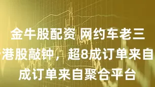 金牛股配资 网约车老三曹操出行港股敲钟，超8成订单来自聚合平台