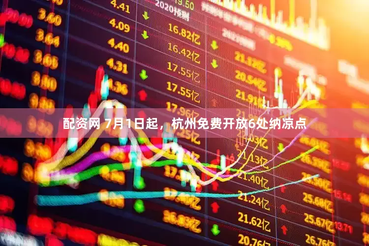 配资网 7月1日起，杭州免费开放6处纳凉点