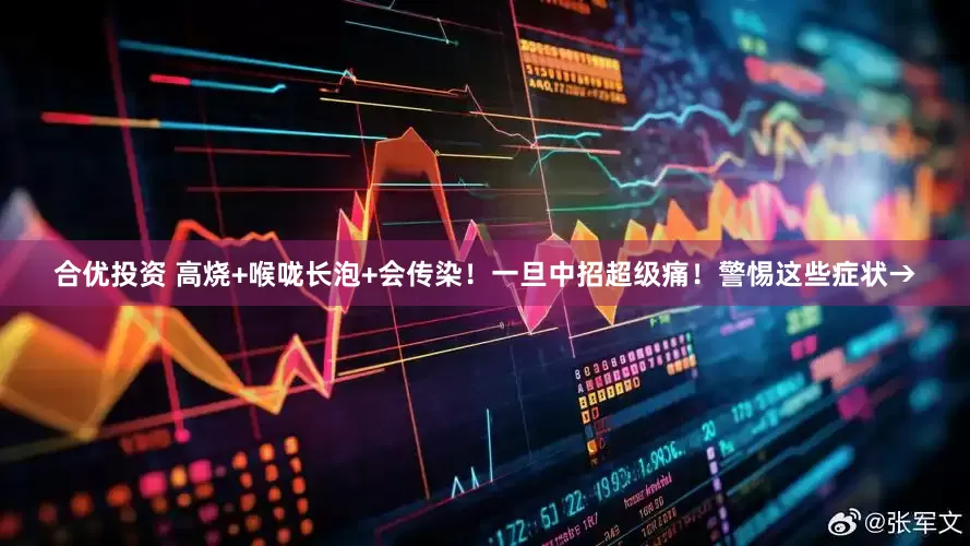 合优投资 高烧+喉咙长泡+会传染！一旦中招超级痛！警惕这些症状→