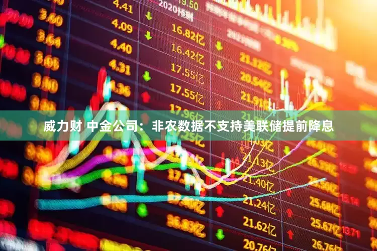 威力财 中金公司：非农数据不支持美联储提前降息