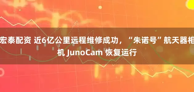 宏泰配资 近6亿公里远程维修成功，“朱诺号”航天器相机 JunoCam 恢复运行