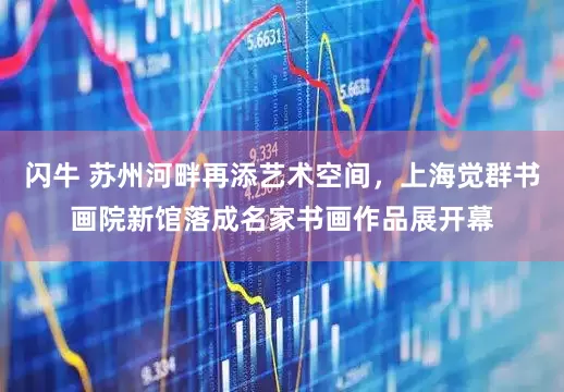 闪牛 苏州河畔再添艺术空间，上海觉群书画院新馆落成名家书画作品展开幕