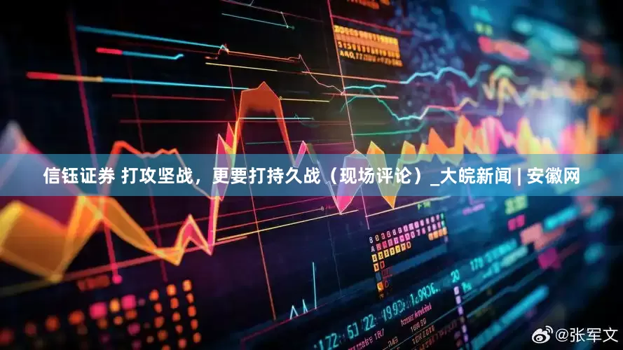信钰证券 打攻坚战，更要打持久战（现场评论）_大皖新闻 | 安徽网