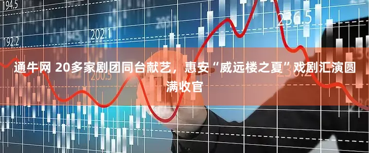 通牛网 20多家剧团同台献艺，惠安“威远楼之夏”戏剧汇演圆满收官