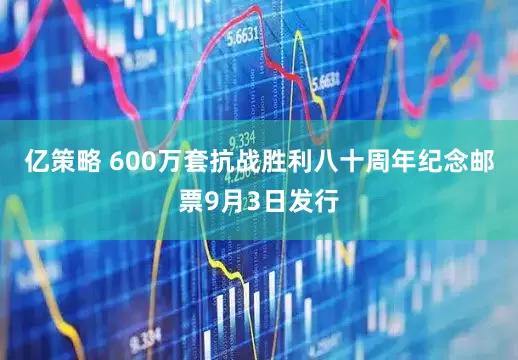 亿策略 600万套抗战胜利八十周年纪念邮票9月3日发行