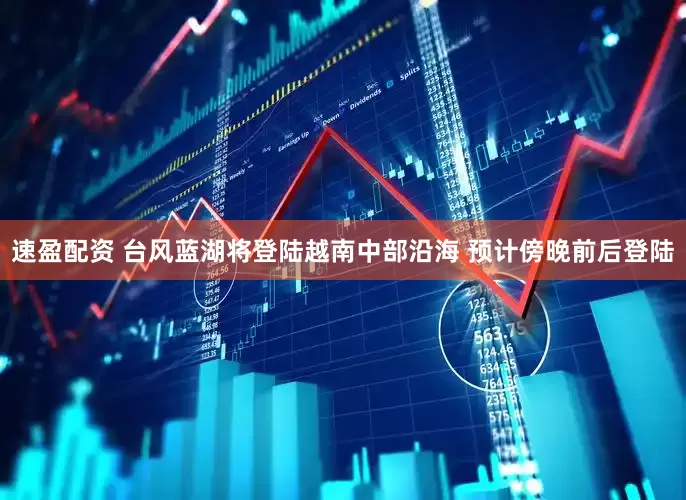 速盈配资 台风蓝湖将登陆越南中部沿海 预计傍晚前后登陆