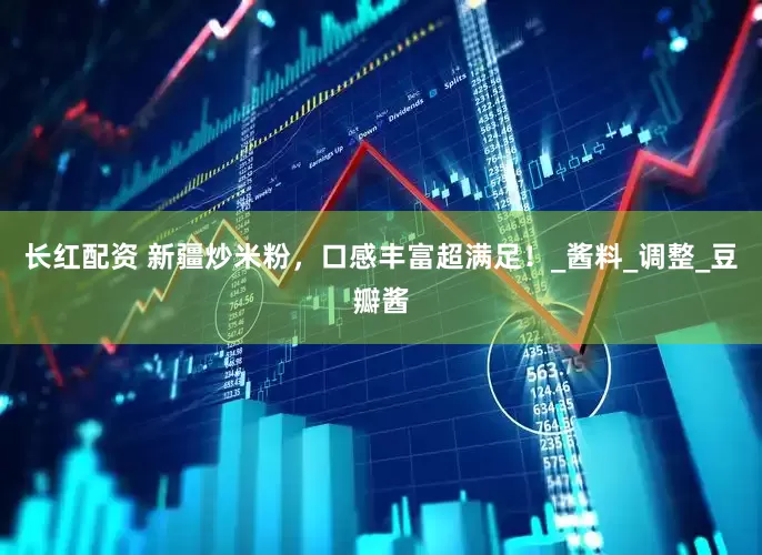 长红配资 新疆炒米粉，口感丰富超满足！_酱料_调整_豆瓣酱