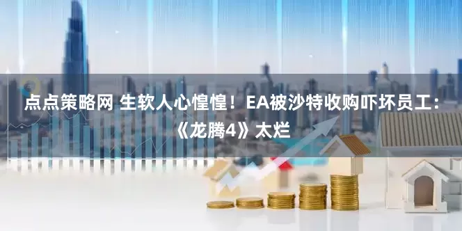 点点策略网 生软人心惶惶！EA被沙特收购吓坏员工：《龙腾4》太烂