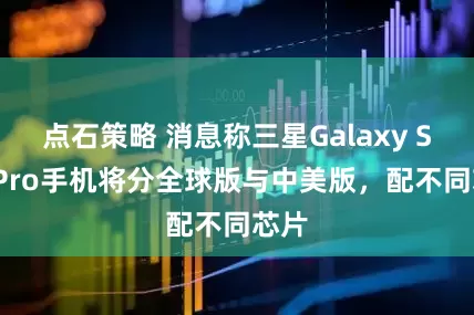 点石策略 消息称三星Galaxy S26 Pro手机将分全球版与中美版，配不同芯片