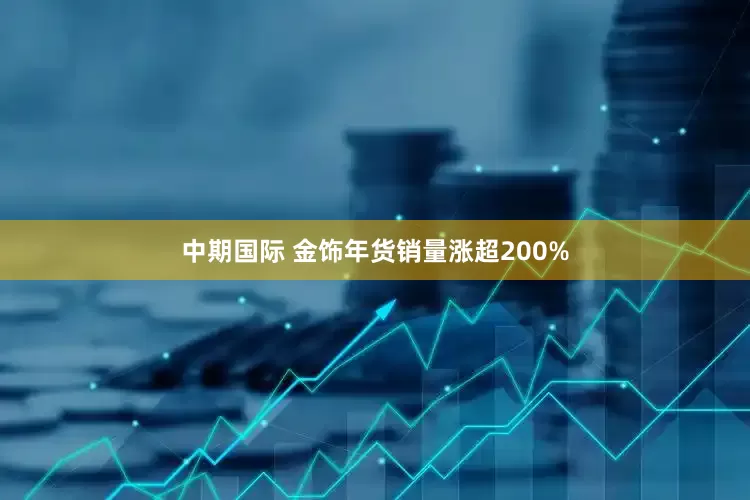 中期国际 金饰年货销量涨超200%
