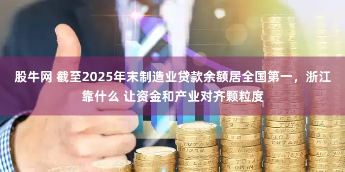 股牛网 截至2025年末制造业贷款余额居全国第一，浙江靠什么 让资金和产业对齐颗粒度